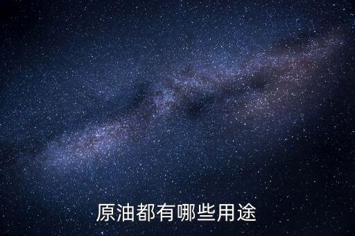 原油有什么用，原油都有哪些用途