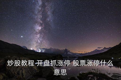 抓漲停板是什么意思，炒股教程 開(kāi)盤(pán)抓漲停 股票漲停什么意思
