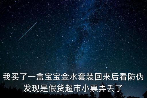 我買了一盒寶寶金水套裝回來后看防偽發(fā)現(xiàn)是假貨超市小票弄丟了