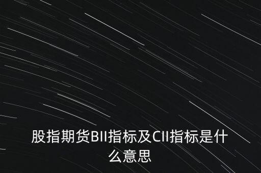 股指期貨BII指標(biāo)及CII指標(biāo)是什么意思