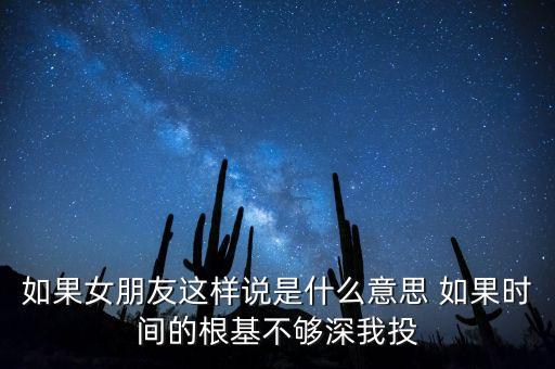 如果女朋友這樣說(shuō)是什么意思 如果時(shí)間的根基不夠深我投