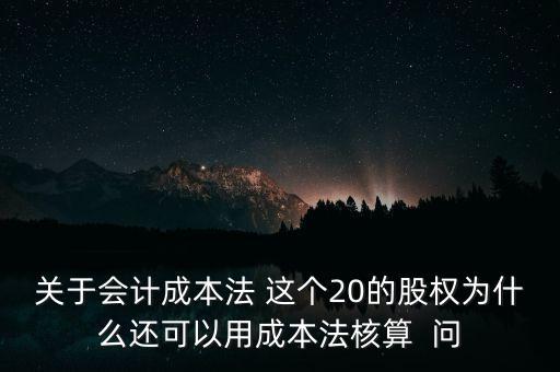 關(guān)于會計(jì)成本法 這個(gè)20的股權(quán)為什么還可以用成本法核算  問