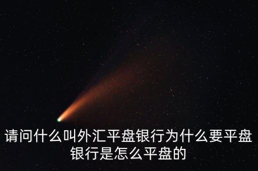 請(qǐng)問什么叫外匯平盤銀行為什么要平盤銀行是怎么平盤的