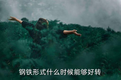 鋼鐵企業(yè)什么時(shí)候能變好，鋼鐵形式什么時(shí)候能夠好轉(zhuǎn)