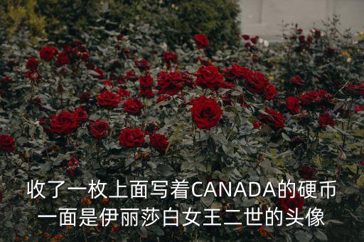 加拿大元為什么用伊麗莎白的頭像，收了一枚上面寫著CANADA的硬幣一面是伊麗莎白女王二世的頭像