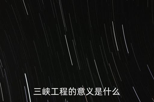 三峽工程的意義是什么
