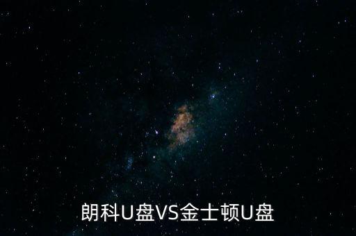 朗科為什么爭不過金士頓，金士頓優(yōu)盤和朗科優(yōu)盤比較哪個質(zhì)量更好些
