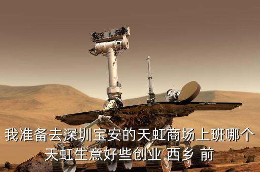 我準(zhǔn)備去深圳寶安的天虹商場上班哪個天虹生意好些創(chuàng)業(yè) 西鄉(xiāng) 前
