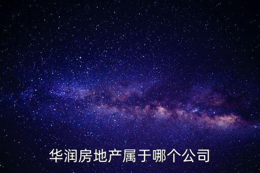 華潤集團屬于什么企業(yè)，華潤房地產(chǎn)屬于哪個公司