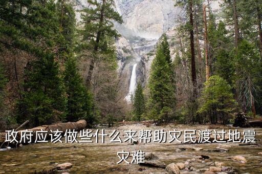 政府應(yīng)該做什么，政府應(yīng)該做些什么來(lái)幫助災(zāi)民渡過(guò)地震災(zāi)難