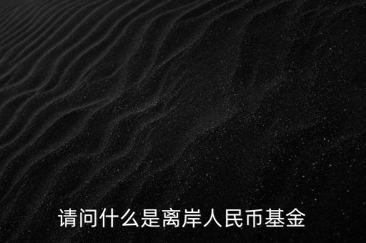 人民幣基金是什么，請問什么是離岸人民幣基金