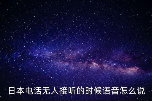 日本電話無(wú)人接聽(tīng)的時(shí)候語(yǔ)音怎么說(shuō)