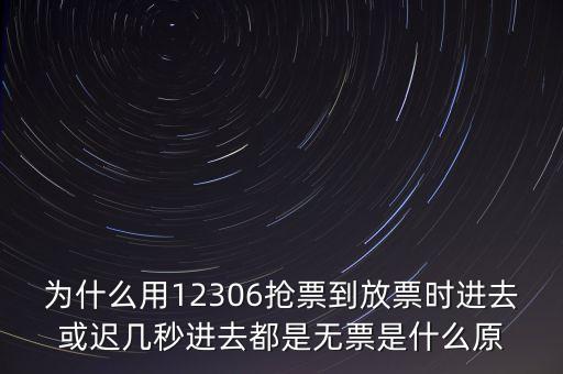 為什么用12306搶票到放票時進去或遲幾秒進去都是無票是什么原