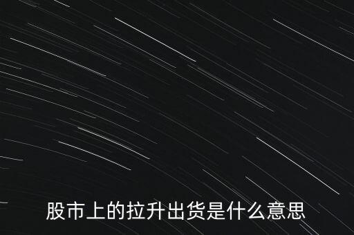 股市上的拉升出貨是什么意思