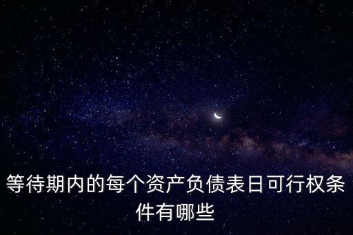 可行權什么意思，等待期內的每個資產(chǎn)負債表日可行權條件有哪些