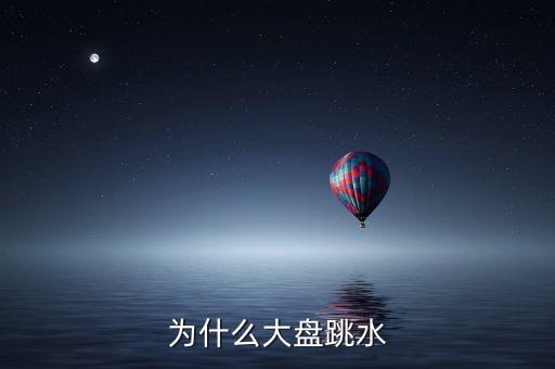 今天大盤跳水為什么，為什么大盤跳水