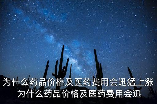 為什么藥品價格及醫(yī)藥費(fèi)用會迅猛上漲 為什么藥品價格及醫(yī)藥費(fèi)用會迅