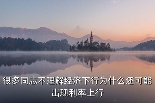 為什么經(jīng)濟下行娛樂上行，很多同志不理解經(jīng)濟下行為什么還可能出現(xiàn)利率上行