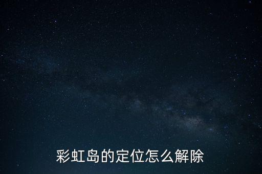 彩虹島的定位怎么解除