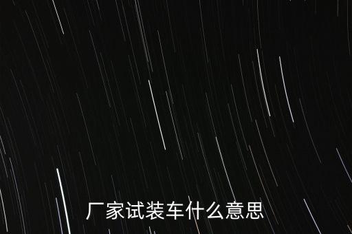 廠家試裝車(chē)什么意思