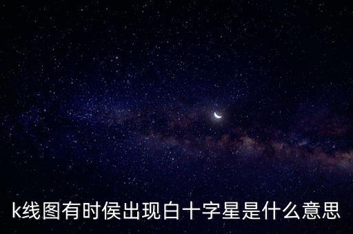 k線圖有時(shí)侯出現(xiàn)白十字星是什么意思