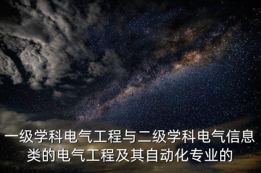 一級(jí)學(xué)科電氣工程與二級(jí)學(xué)科電氣信息類(lèi)的電氣工程及其自動(dòng)化專(zhuān)業(yè)的