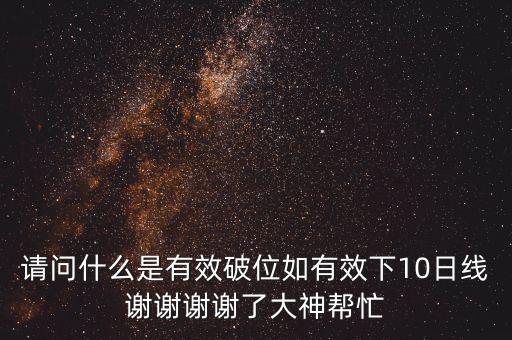 請問什么是有效破位如有效下10日線謝謝謝謝了大神幫忙