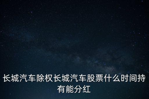 長城汽車股什么時間送轉(zhuǎn)股，長城汽車除權(quán)長城汽車股票什么時間持有能分紅