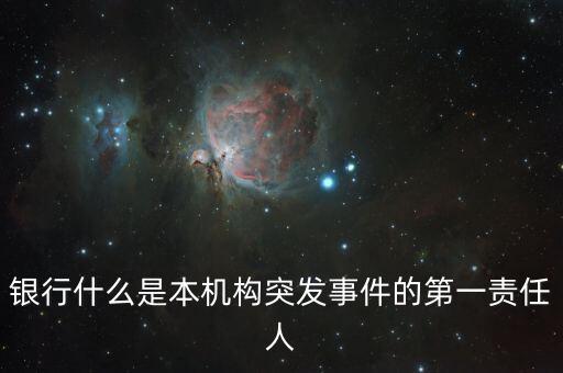 銀行什么是本機構(gòu)突發(fā)事件的第一責(zé)任人