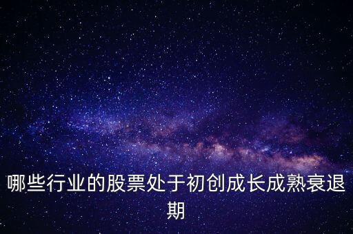 什么行業(yè)處于衰退期，哪些行業(yè)的股票處于初創(chuàng)成長成熟衰退期