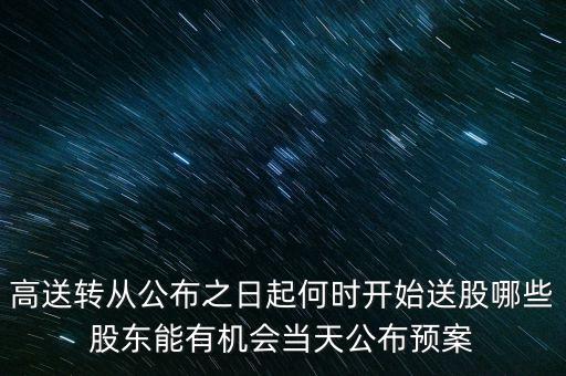 高送轉(zhuǎn)從公布之日起何時開始送股哪些股東能有機會當(dāng)天公布預(yù)案