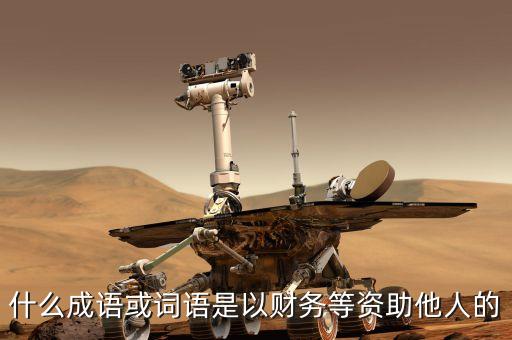 什么成語(yǔ)或詞語(yǔ)是以財(cái)務(wù)等資助他人的