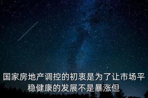 國家房地產(chǎn)調(diào)控的初衷是為了讓市場平穩(wěn)健康的發(fā)展不是暴漲但