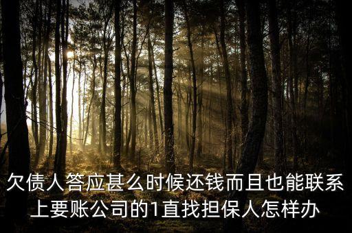 洛陽馳龍但保公司什么時后還錢，欠債人答應甚么時候還錢而且也能聯(lián)系上要賬公司的1直找擔保人怎樣辦