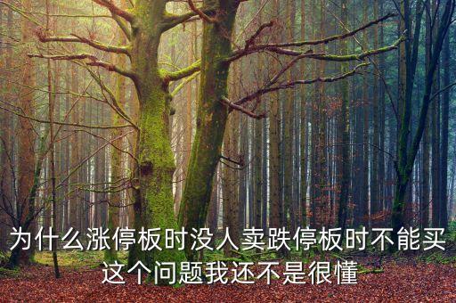 為什么漲停板時(shí)沒(méi)人賣跌停板時(shí)不能買 這個(gè)問(wèn)題我還不是很懂
