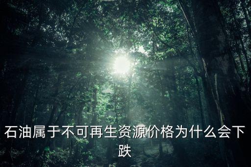 石油屬于不可再生資源價(jià)格為什么會(huì)下跌