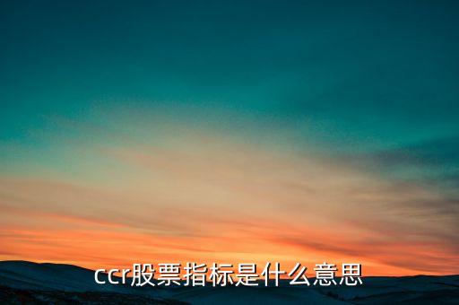 股市ccr指標(biāo)是什么意思，ccr股票指標(biāo)是什么意思