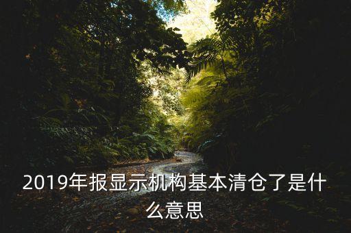 2019年報顯示機構基本清倉了是什么意思