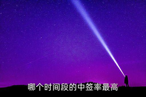 什么時候申購中簽高，新股申購什么時間段中簽率高些