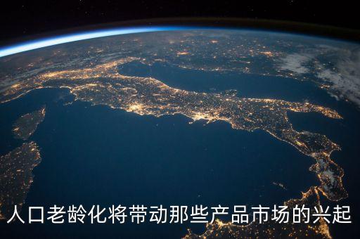 老齡化什么商品需求大，人口老齡化將帶動那些產(chǎn)品市場的興起