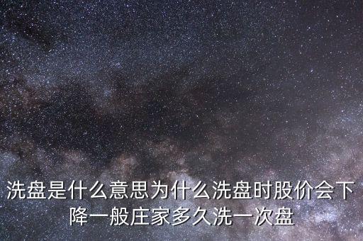 洗盤是什么意思為什么洗盤時股價會下降一般莊家多久洗一次盤