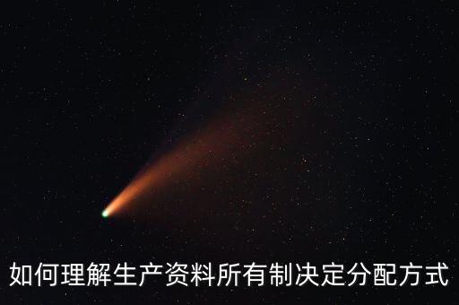 為什么生產(chǎn)決定分配，如何理解生產(chǎn)資料所有制決定分配方式