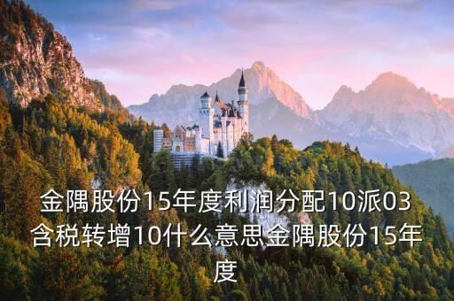 金隅股份15年度利潤(rùn)分配10派03含稅轉(zhuǎn)增10什么意思金隅股份15年度