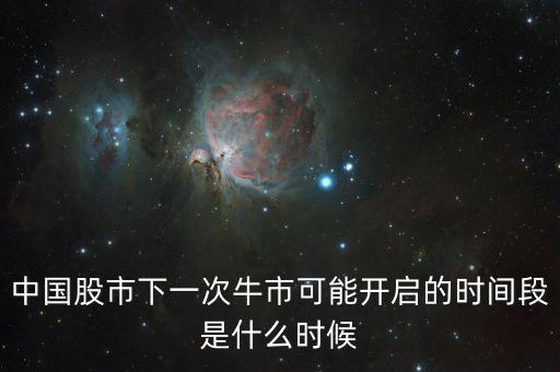 中國股市下一次牛市可能開啟的時(shí)間段是什么時(shí)候