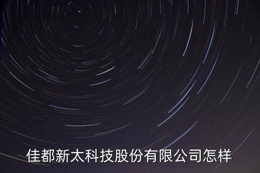 佳都新太科技股份有限公司怎樣