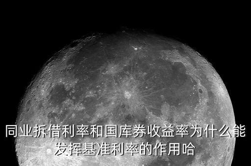 同業(yè)拆借利率和國(guó)庫(kù)券收益率為什么能發(fā)揮基準(zhǔn)利率的作用哈