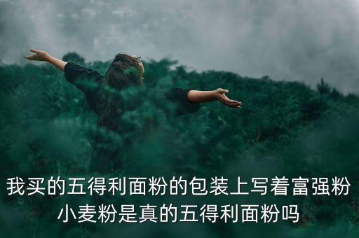 五得利面粉為什么這么黑，我買的五得利面粉的包裝上寫著富強粉小麥粉是真的五得利面粉嗎