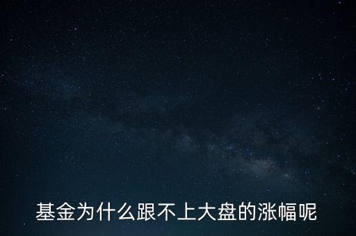 君正為什么總不跟大盤漲呢，基金為什么跟不上大盤的漲幅呢