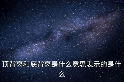 頂背離和底背離意味著什么，詳細(xì)解釋一下頂背離底背離