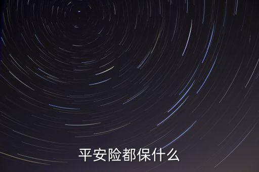 平安意健險都保什么，平安險都保什么